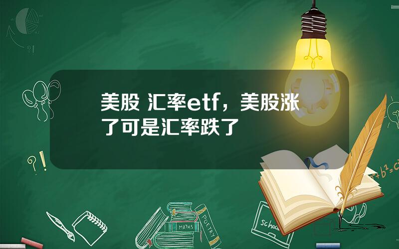 美股 汇率etf，美股涨了可是汇率跌了